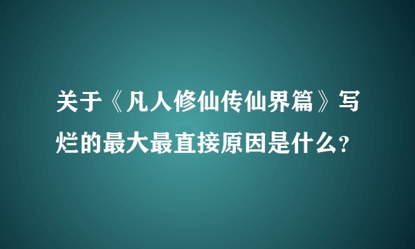 关于《凡人修仙传仙界篇》写烂的最大最直接原因是什么？