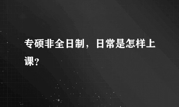 专硕非全日制，日常是怎样上课？