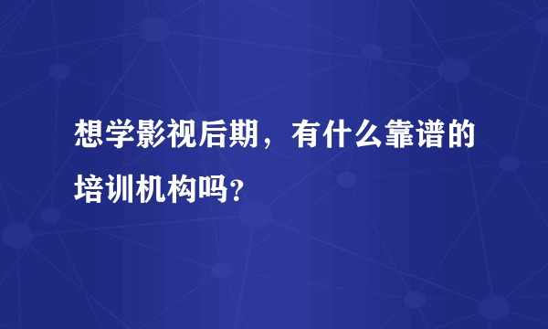 想学影视后期，有什么靠谱的培训机构吗？