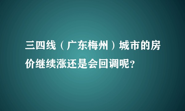 三四线（广东梅州）城市的房价继续涨还是会回调呢？