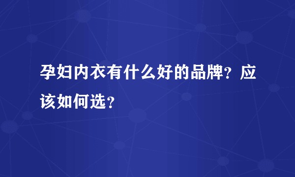 孕妇内衣有什么好的品牌?应该如何选?