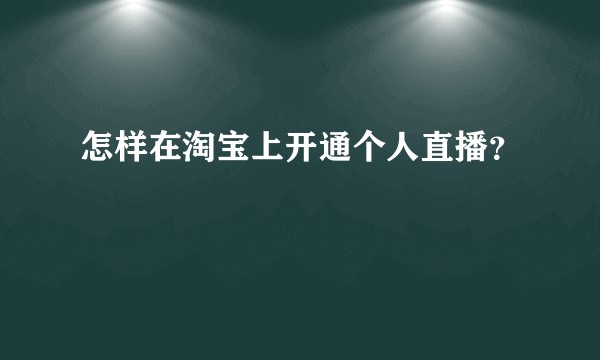怎样在淘宝上开通个人直播？