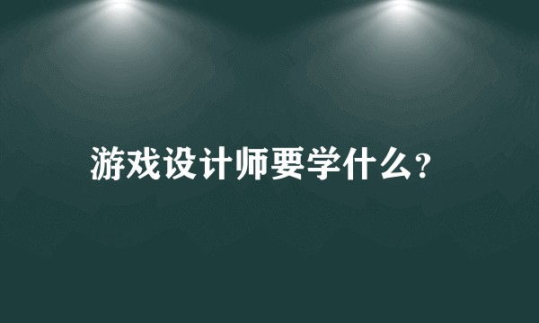 游戏设计师要学什么？
