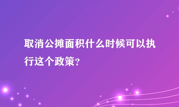 取消公摊面积什么时候可以执行这个政策？