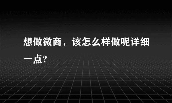 想做微商，该怎么样做呢详细一点?