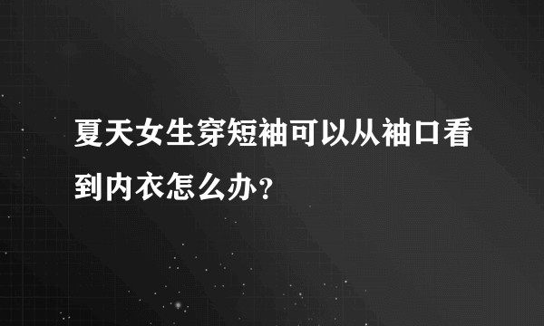 夏天女生穿短袖可以从袖口看到内衣怎么办?