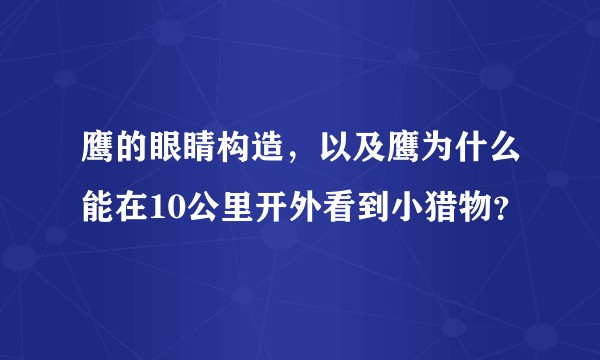 鹰的眼睛构造,以及鹰为什么能在10公里开外看到小猎物?