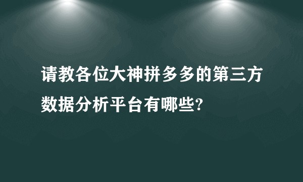 请教各位大神拼多多的第三方数据分析平台有哪些?