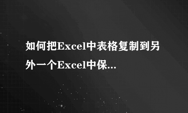 如何把Excel中表格复制到另外一个Excel中保持格式不变？