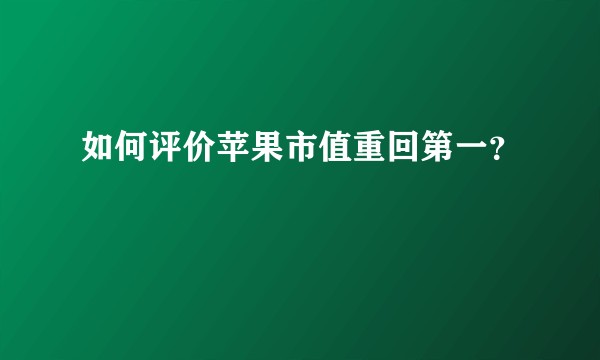 如何评价苹果市值重回第一？