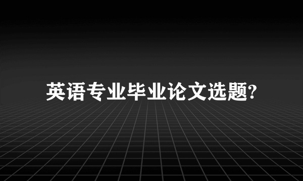 英语专业毕业论文选题?