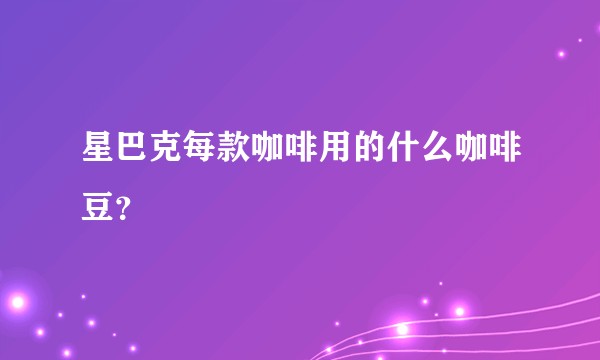 星巴克每款咖啡用的什么咖啡豆？
