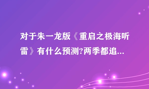 对于朱一龙版《重启之极海听雷》有什么预测?两季都追完了，更新我的问题，特效和演技俱佳，太上头啦！？