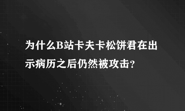 为什么B站卡夫卡松饼君在出示病历之后仍然被攻击？