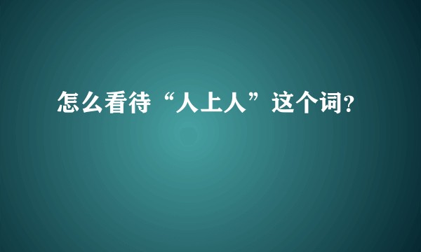 怎么看待“人上人”这个词？