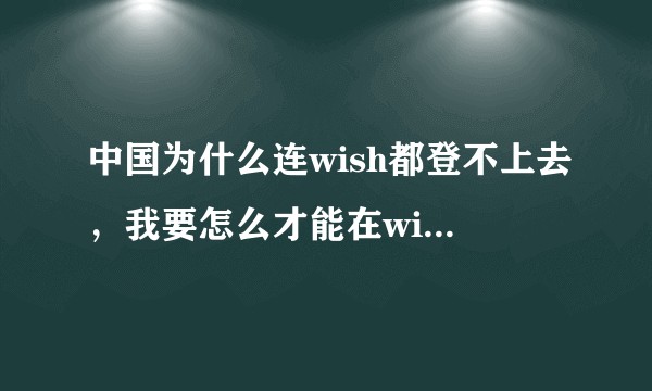 中国为什么连wish都登不上去，我要怎么才能在wish上卖东西？
