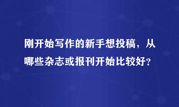刚开始写作的新手想投稿，从哪些杂志或报刊开始比较好？