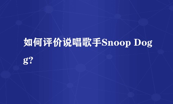 如何评价说唱歌手Snoop Dogg？