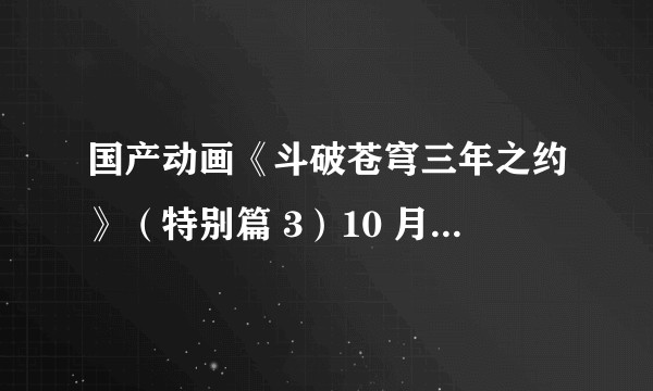 国产动画《斗破苍穹三年之约》（特别篇 3）10 月 31 日开播，你感觉如何？