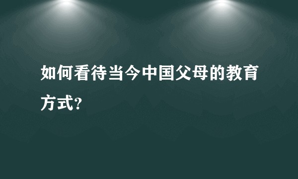 如何看待当今中国父母的教育方式？