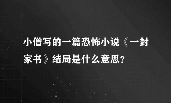 小僧写的一篇恐怖小说《一封家书》结局是什么意思？
