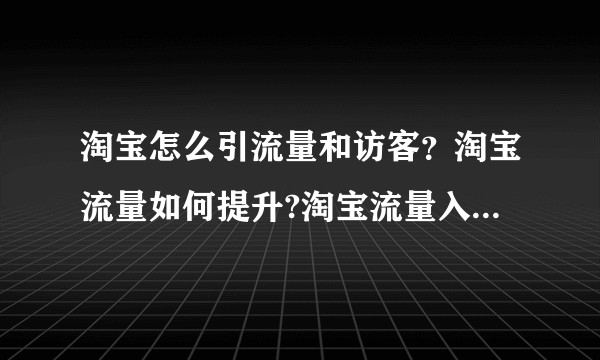 淘宝怎么引流量和访客？淘宝流量如何提升?淘宝流量入口有哪些？