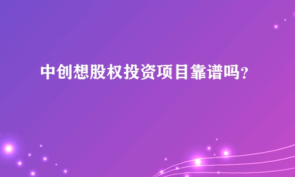 中创想股权投资项目靠谱吗？