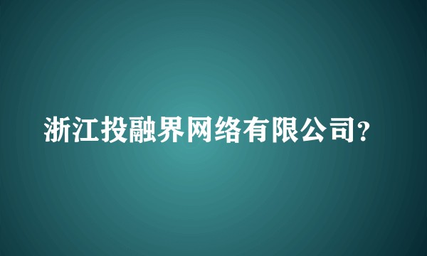 浙江投融界网络有限公司？