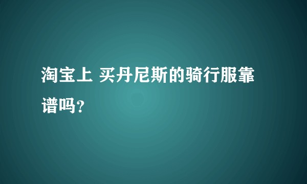 淘宝上 买丹尼斯的骑行服靠谱吗？