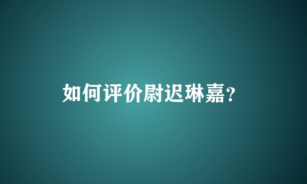 如何评价尉迟琳嘉？