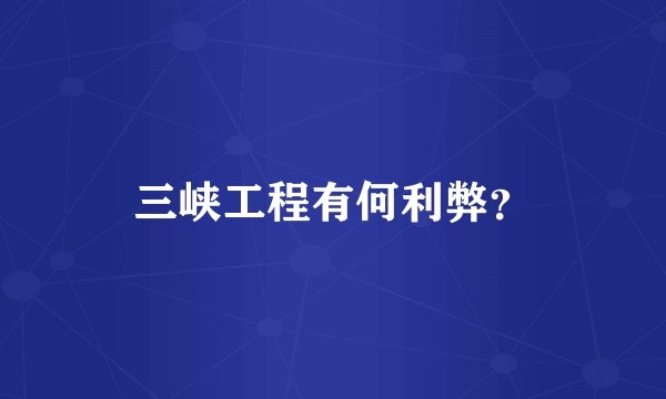 三峡工程有何利弊？