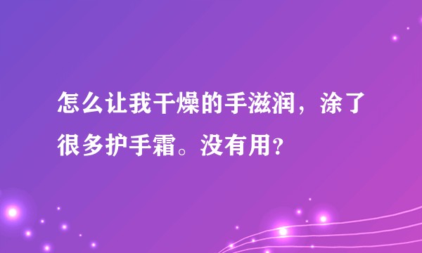 怎么让我干燥的手滋润，涂了很多护手霜。没有用？