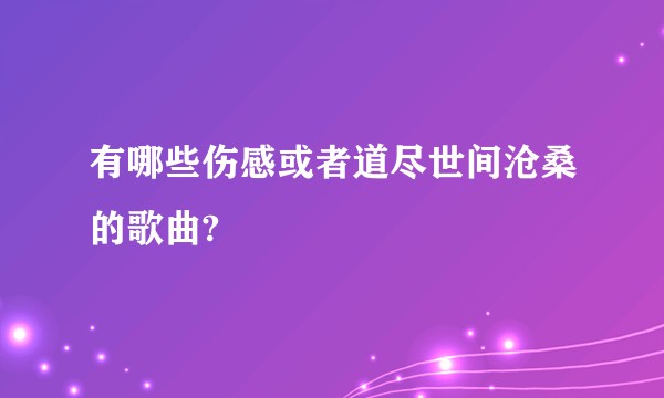 有哪些伤感或者道尽世间沧桑的歌曲?