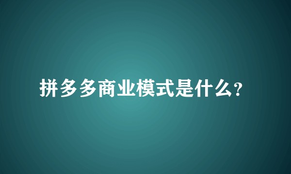 拼多多商业模式是什么？