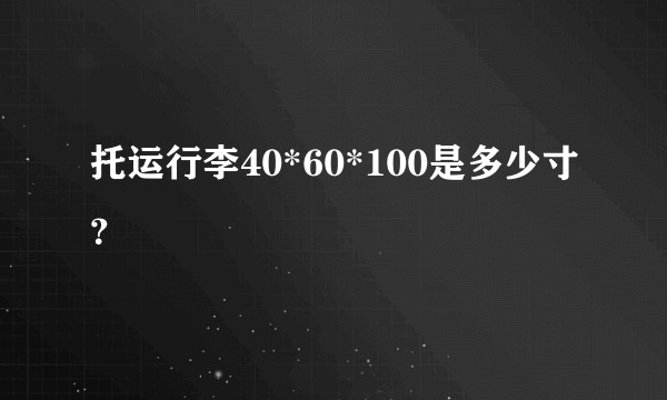 托运行李40*60*100是多少寸？