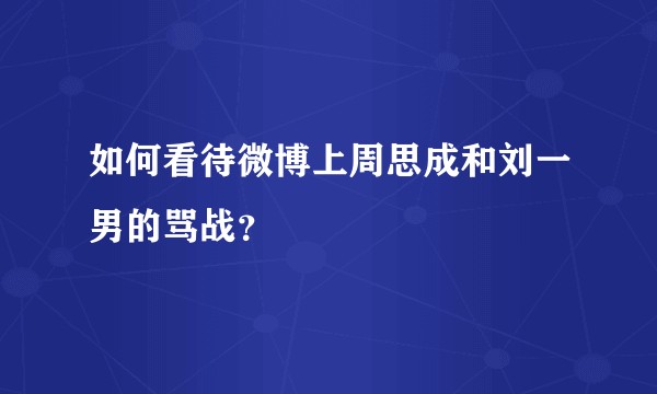如何看待微博上周思成和刘一男的骂战？