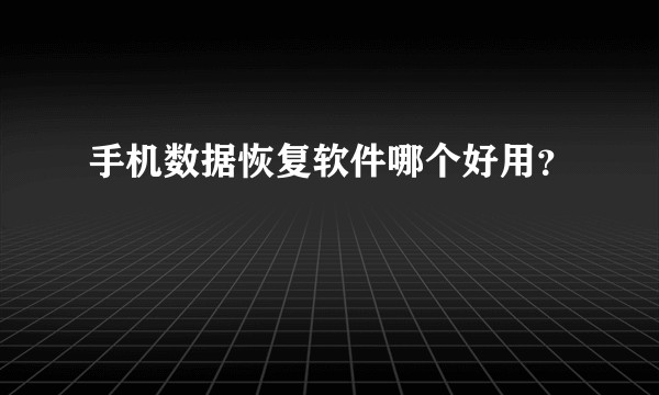 手机数据恢复软件哪个好用？