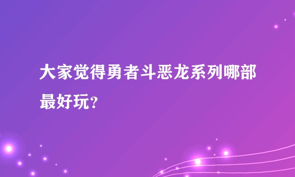 大家觉得勇者斗恶龙系列哪部最好玩？