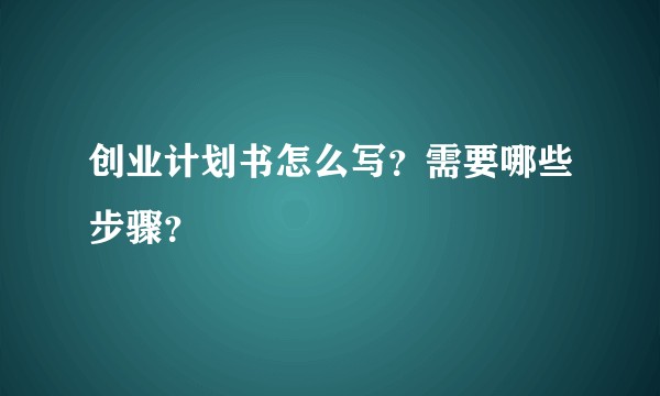 创业计划书怎么写？需要哪些步骤？