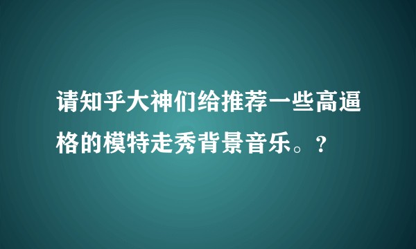 请知乎大神们给推荐一些高逼格的模特走秀背景音乐。？