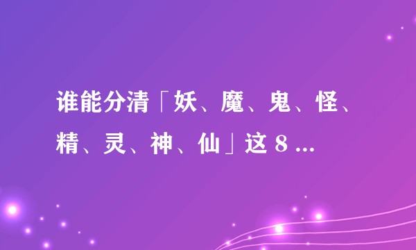 谁能分清「妖、魔、鬼、怪、精、灵、神、仙」这 8 种类型的区别？