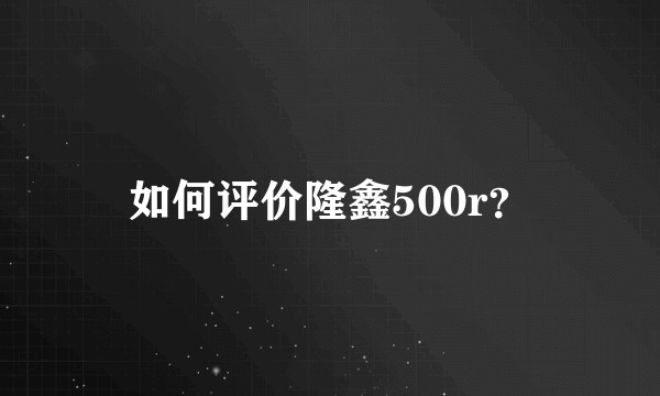 如何评价隆鑫500r？