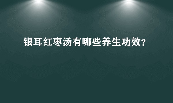 银耳红枣汤有哪些养生功效?