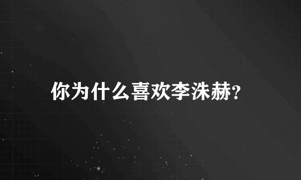 你为什么喜欢李洙赫？