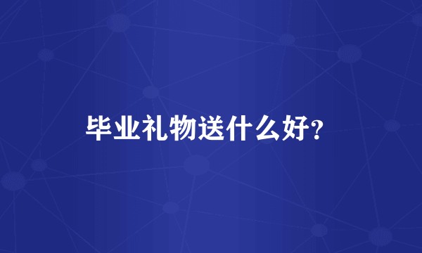 毕业礼物送什么好？