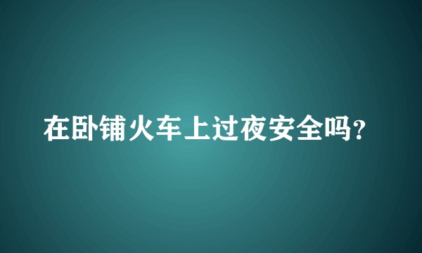 在卧铺火车上过夜安全吗？