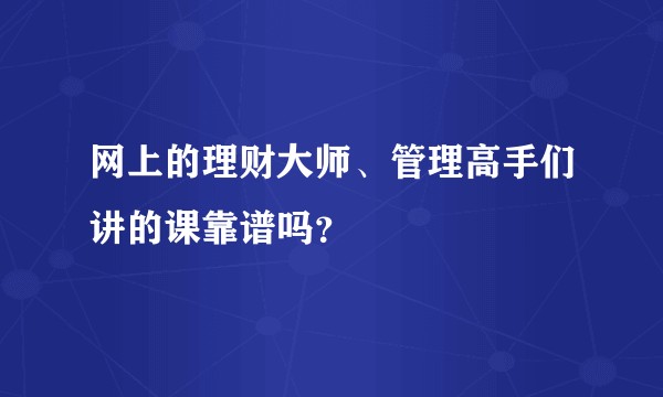 网上的理财大师、管理高手们讲的课靠谱吗？