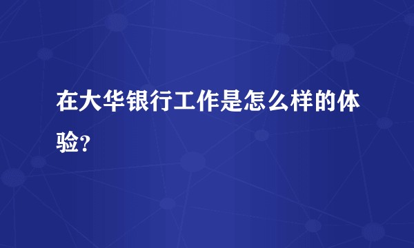 在大华银行工作是怎么样的体验？