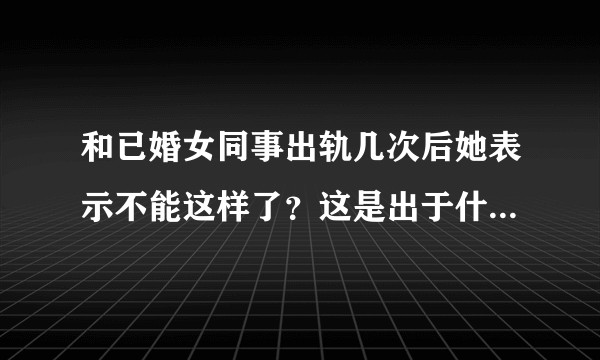 和已婚女同事出轨几次后她表示不能这样了?这是出于什么心理?