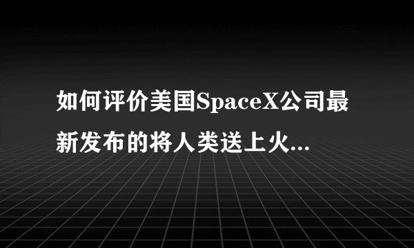 如何评价美国SpaceX公司最新发布的将人类送上火星的星际运输系统？